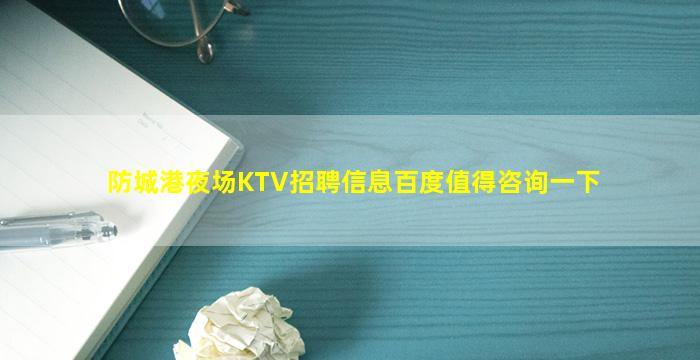 防城港夜场KTV招聘信息百度值得咨询一下